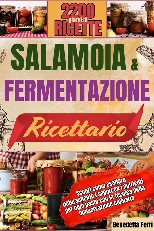 SALAMOIA E FERMENTAZIONE RICETTARIO: Scopri come esaltare naturalmente i sapori ed i nutrienti per ogni pasto con la tecnica della conservazione culinaria. - Benedetta Ferri - ebook