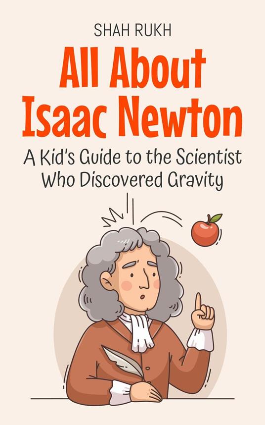 All About Isaac Newton: A Kid’s Guide to the Scientist Who Discovered Gravity - Shah Rukh - ebook