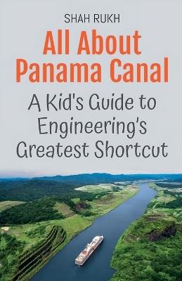 All About Panama Canal: A Kid's Guide to Engineering's Greatest Shortcut - Shah Rukh - cover