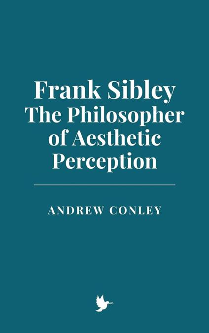 Frank Sibley: The Philosopher of Aesthetic Perception - Andrew Conley - ebook