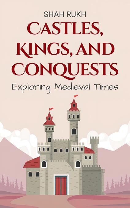 Castles, Kings, and Conquests: Exploring Medieval Times - Shah Rukh - ebook