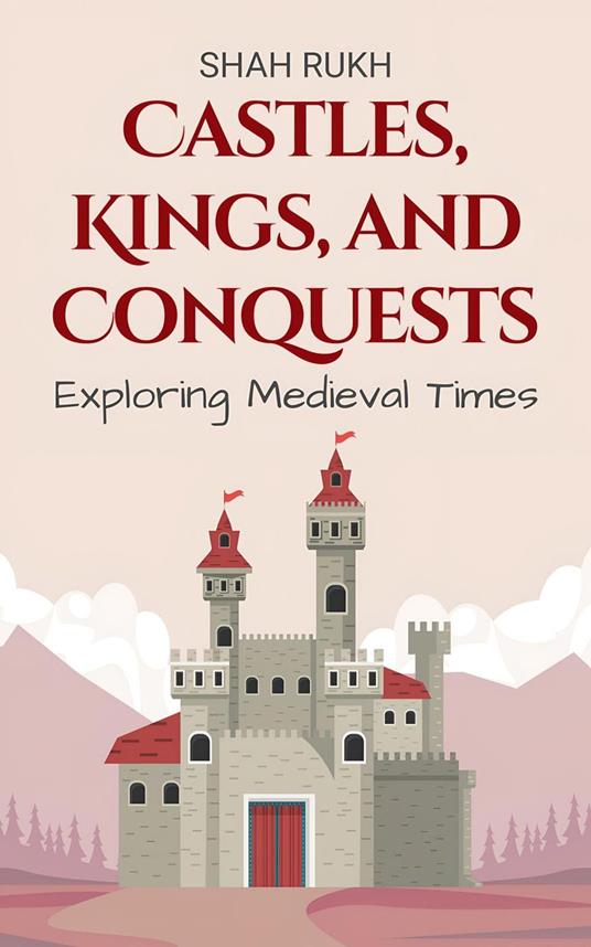 Castles, Kings, and Conquests: Exploring Medieval Times - Shah Rukh - ebook