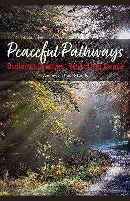 Peaceful Pathways: Building Bridges, Restoring Peace - Andrew J Lamont-Turner - cover