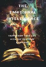 THE EMOTIONAL INTELLIGENCE: Advanced Strategies for Strengthening Self-Esteem, Managing Complex Emotions, Enriching Interpersonal Relationships, and Realizing One's Potential