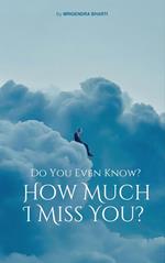 Do You Even Know? How Much I Miss You?