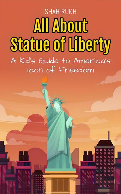 All About Statue of Liberty: A Kid's Guide to America’s Icon of Freedom - Shah Rukh - ebook