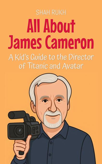 All About James Cameron: A Kid’s Guide to the Director of Titanic and Avatar - Shah Rukh - ebook