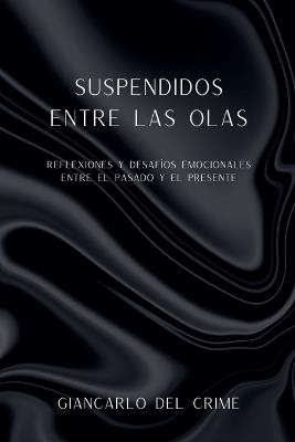 Suspendidos Entre Las Olas: Reflexiones y Desaf?os Emocionales entre el pasado y el presente - Giancarlo del Crime - cover