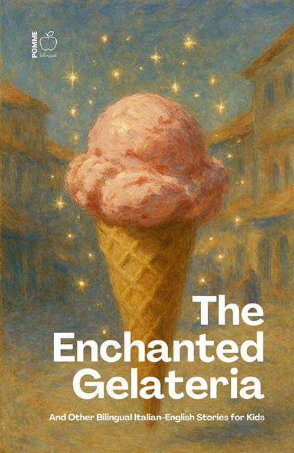 The Enchanted Gelateria And Other Bilingual Italian-English Stories for Kids