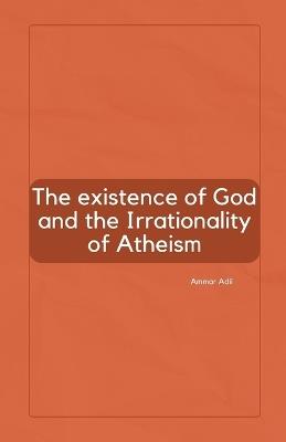 The Existence of God and the Irrationality of Atheism - Ammar Adil - cover