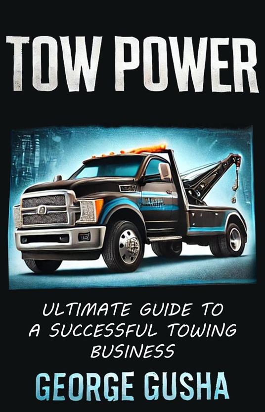 Tow Power: Ultimate Guide to A Successful Towing Business