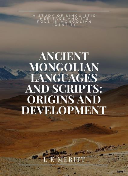Ancient Mongolian Languages and Scripts: Origins and Development: A Study of Linguistic Heritage and Its Role in Mongolian Identity