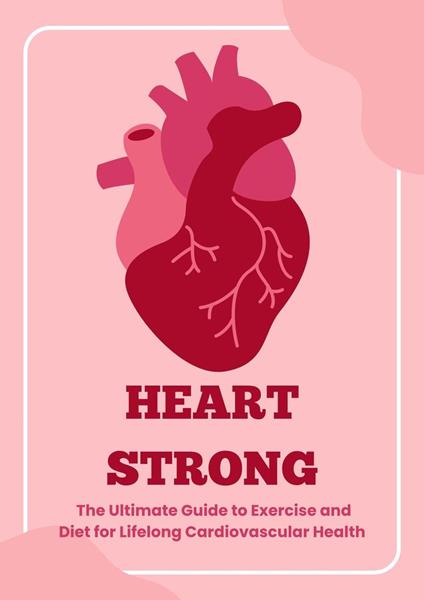 Heart Strong: The Ultimate Guide to Exercise and Diet for Lifelong Cardiovascular Health