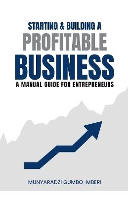 Starting & Building a Profitable Business: A Manual Guide for Entreprenuers - Munyaradzi Gumbo-Mberi - cover