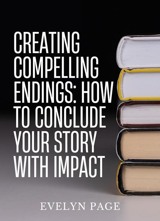 Creating Compelling Endings: How to Conclude Your Story with Impact