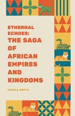Eternal Echoes: The Saga of African Empires and Kingdoms - Nikola Smith - cover