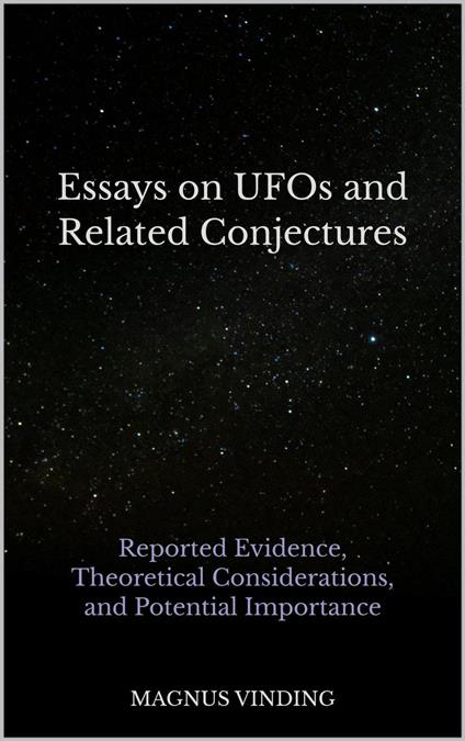Essays on UFOs and Related Conjectures: Reported Evidence, Theoretical Considerations, and Potential Importance