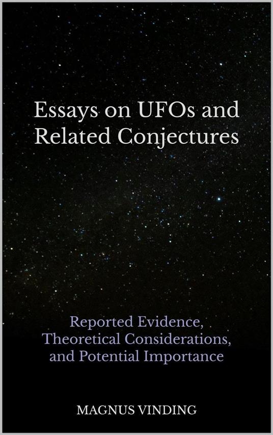 Essays on UFOs and Related Conjectures: Reported Evidence, Theoretical Considerations, and Potential Importance