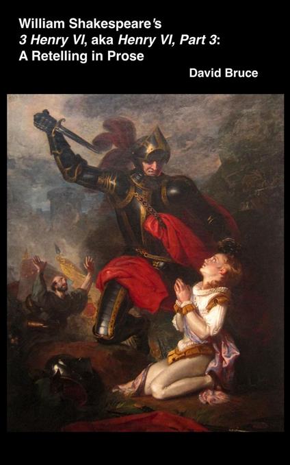 William Shakespeare’s 3 Henry VI, aka Henry VI, Part 3: A Retelling in Prose