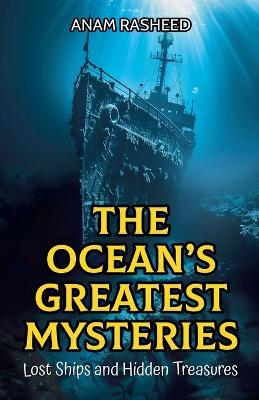 The Ocean's Greatest Mysteries: Lost Ships and Hidden Treasures - Anam Rasheed - cover