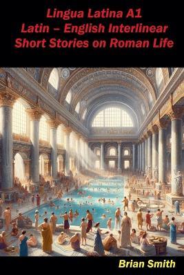 Lingua Latina A1 Latin - English Interlinear Short Stories on Roman Life - Brian Smith - cover