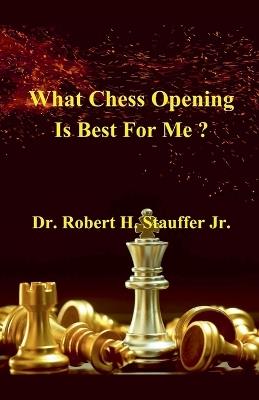 What Chess Opening is Best For Me ? - Robert H Stauffer - cover