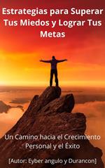Estrategias Para Superar Tus miedos y Lograr Tus Metas