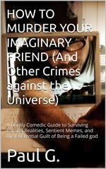 HOW TO MURDER YOUR IMAGINARY FRIEND (And Other Crimes against the Universe)