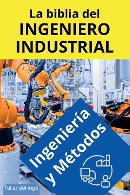 La biblia del Ingeniero Industrial - Ingeniería y Métodos - I Laisequilla - cover