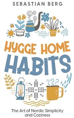 Hygge Home Habits: The Art of Nordic Simplicity and Coziness - Sebastian Berg - cover