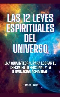 Las 12 Leyes Espirituales del Universo: Una Guía Integral para Lograr el Crecimiento Personal y la Iluminación Espiritual - Sergio Rijo - cover