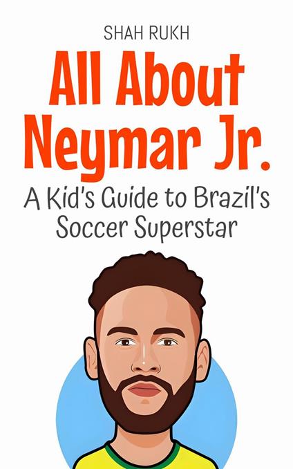 All About Neymar Jr.: A Kid’s Guide to Brazil’s Soccer Superstar - Shah Rukh - ebook
