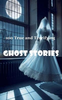 100 True and Terrifying Ghost Stories - Robert J Dornan - cover