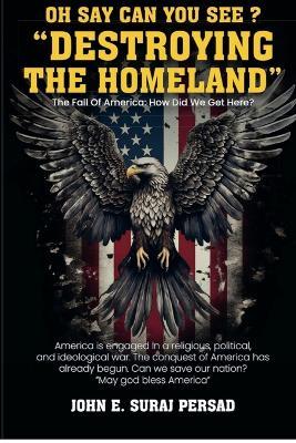 Oh Say Can You See "Destroying the Homeland" - John Suraj Persad - cover
