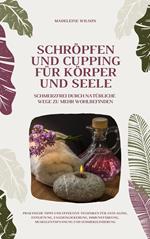 Schröpfen und Cupping für Körper und Seele: Schmerzfrei durch natürliche Wege zu mehr Wohlbefinden (Praktische Tipps und effektive Techniken für Anti-Aging, Faszien, Immunstärkung, Muskelentspannung)