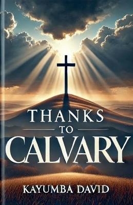 Thanks to Calvary: A Salvific Treatise on the Cross - Kayumba David - cover