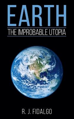 Earth, The Improbable Utopia - R J Fidalgo - cover
