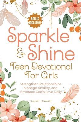 Sparkle & Shine: Teen Devotional for Girls: Strengthen Relationships, Manage Anxiety, and Embrace God's Love Daily - Graceful Growth - cover