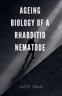 Ageing Biology of a Rhabditid Nematode - Wajih Jamal - cover