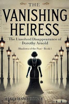 The Vanishing Heiress: The Unsolved Disappearance of Dorothy Arnold - Eliza Hawthorne - cover