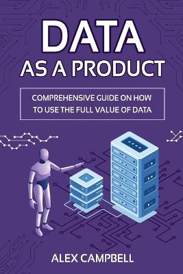 Data as a Product: A Comprehensive Guide on How to Use the Full Value of Data - Mjpublishing - cover
