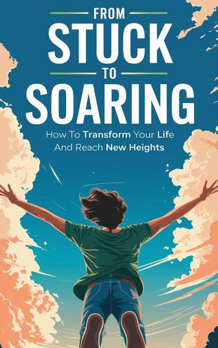 From Stuck to Soaring : How to Transform Your Life and Reach New Heights