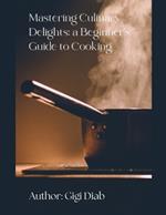 Mastering Culinary Delights: A Beginner's Guide to Cooking