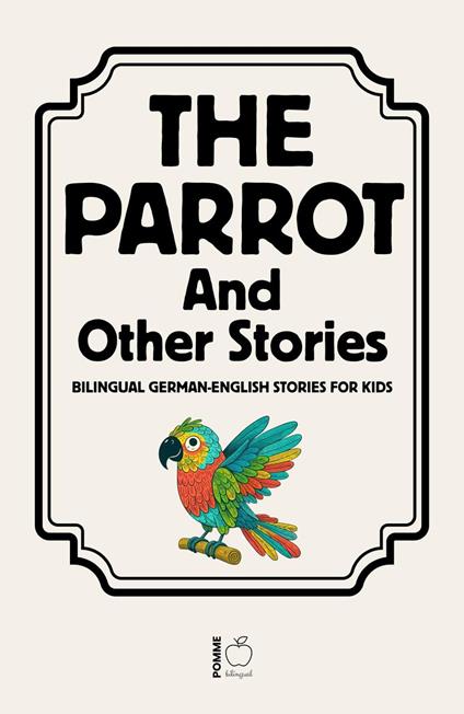 The Parrot And Other Stories: Bilingual German-English Stories for Kids