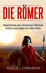Die Römer: Geschichte des römischen Reiches | Kultur und Leben im alten Rom
