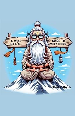 A Wise Geek's Guide To Everything - Michael Pollick - cover