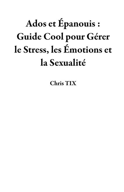 Ados et Épanouis : Guide Cool pour Gérer le Stress, les Émotions et la Sexualité - Chris TIX - ebook
