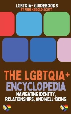 The LGBTQIA+ Encyclopedia: Navigating Identity, Relationships, and Well-being - Finn Harold Scott - cover