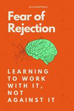 Fear of Rejection: Learning to Work With It, Not Against It