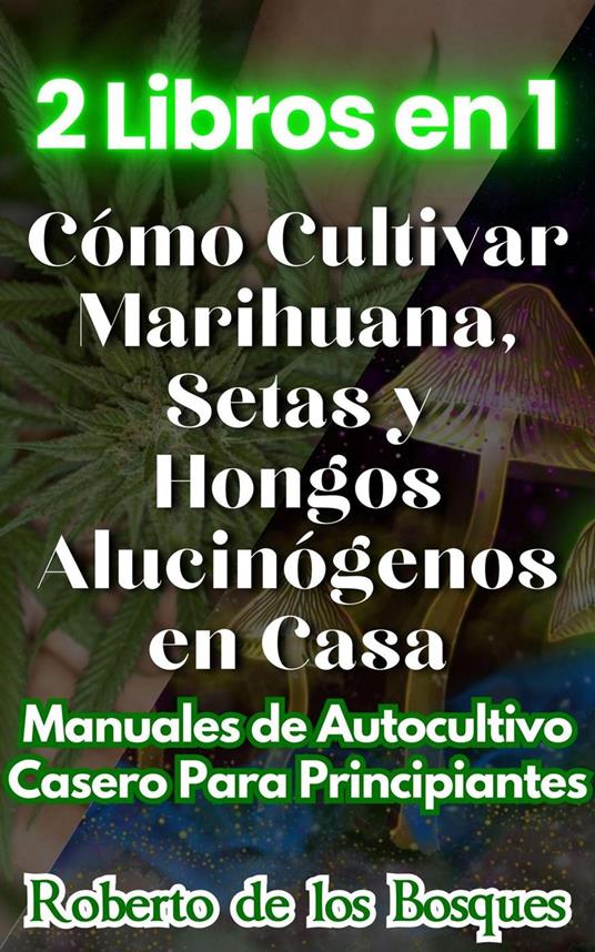 2 Libros en 1 Cómo Cultivar Marihuana, Setas y Hongos Alucinógenos en Casa Manuales de Autocultivo Casero Para Principiantes